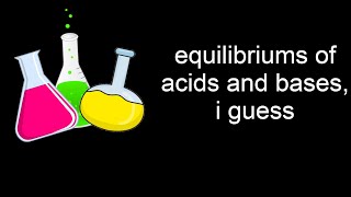 equilibriums of acids and bases i guess [upl. by Vyner]