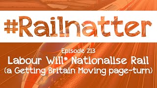 Railnatter  Episode 213 Labour Will Nationalise Rail a Getting Britain Moving pageturn [upl. by Kilgore]