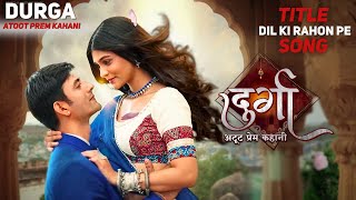 Durga  Atoot Prem Kahani  Title Song  Dil Ki Rahon Pe Anurag ColorsTV Durga [upl. by Airaet]