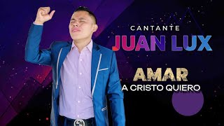 CANTANTE JUAN LUX  AMAR A CRISTO QUIERO MUSICA QUE EDIFICA TU VIDA VOL2 [upl. by Sophronia]