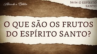 O QUE SÃO OS FRUTOS DO ESPÍRITO SANTO  O Espírito Santo  Abrindo a Bíblia [upl. by Kaila]