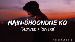 Main Dhoondne Ko Zamane Mein Slowed  Reverb  Arijit Singh  Perish Beatz [upl. by Supat732]