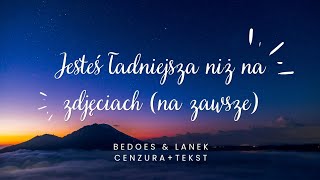 JESTEŚ ŁADNIEJSZA NIŻ NA ZDJĘCIACH NA ZAWSZE  Bedoes amp Lanek cenzura  tekst  bez przekleństw [upl. by Hedda]