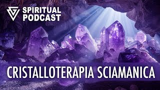 Cristalloterapia Sciamanica  SPIRITUAL PODCAST [upl. by Mailliw]