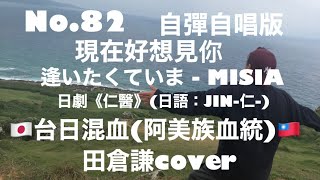 No82 現在好想見你 田倉謙cover MISIA日劇《仁醫》日語：JIN仁 [upl. by Nylynnej]