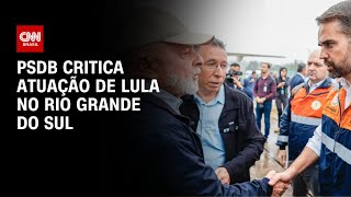 PSDB critica ação de Lula no Rio Grande do Sul  AGORA CNN [upl. by Nelac]