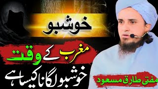 Maghrib Ke Waqt Khushboo Lagana  Khushboo Lagana Kaisa hai  mufti Tariq Masood Bayans [upl. by Sudnac59]