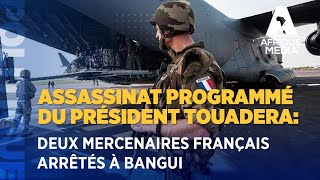 ASSASSINAT PROGRAMMÉ DU PRÉSIDENT TOUADERA DEUX MERCENAIRES FRANÇAIS ARRÊTÉS À BANGUI [upl. by Ahgiela]