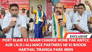 PORT BLAIR KE NAAM CHANGE HONE PAR ANTCC AUR INDI ALLIANCE NE KI BHOOK HARTHAL TIRANGA PARK MEIN [upl. by Munshi665]