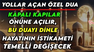 YOLLAR AÇAN ÖZEL DUA  KAPALI KAPILAR ÖNÜNE AÇILIR BU DUAYI DİNLE HAYATININ İSTİKAMETİ DEĞİŞECEK [upl. by Hoagland]