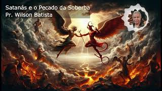 Satanás e o Pecado da Soberba  Pr Wilson Batista [upl. by Orlov]