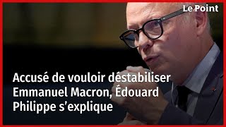 Accusé de vouloir déstabiliser Emmanuel Macron Édouard Philippe s’explique [upl. by Hsu]