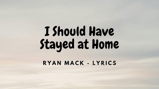 I Should Have Stayed at Home  Ryan Mack  Lyrics [upl. by Anitnas]