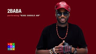 2Baba  Kuku Google Am  Performance   AKtivated Sessions [upl. by Anileba]