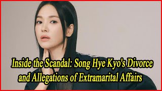 Inside the Scandal Song Hye Kyos Divorce and Allegations of Extramarital Affairs [upl. by Rise]