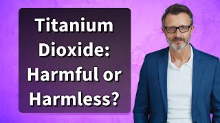 Titanium Dioxide Harmful or Harmless [upl. by Suellen]