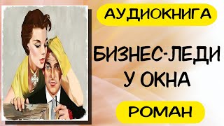 АУДИОКНИГА РОМАН БИЗНЕС ЛЕДИ У ОКНА СЛУШАТЬ АУДИОКНИГИ ОНЛАЙН [upl. by Giddings]