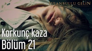 İstanbullu Gelin 21 Bölüm  Korkunç Kaza [upl. by Yramanna]