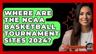 Where Are The NCAA Basketball Tournament Sites 2024  TheSportXpertcom [upl. by Nimref147]