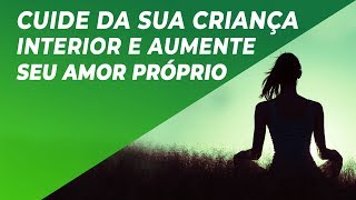 MEDITAÇÃO CURA CRIANÇA INTERIOR  CUIDE DA SUA CRIANÇA INTERIOR E AUMENTE SEU AMOR PRÓPRIO [upl. by Niai]