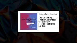 The One Thing That is Guaranteed to Fix Every Marital Problem  Ep 192  Charting Toward Intimacy [upl. by Geerts]