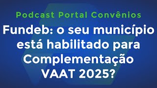 Fundeb o seu município está habilitado para Complementação VAAT 2025 e mais  Podcast [upl. by Aydne982]