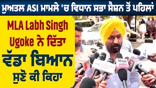 ਮੁਅਤਲ ASI ਮਾਮਲੇ ਚ ਵਿਧਾਨ ਸਭਾ ਸੈਸ਼ਨ ਤੋਂ ਪਹਿਲਾਂ MLA Labh Singh Ugoke ਨੇ ਦਿੱਤਾ ਵੱਡਾ ਬਿਆਨ ਸੁਣੋ ਕੀ ਕਿਹਾ [upl. by Lonne]