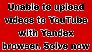 Unable to upload videos to YouTube with Yandex browser Solve now [upl. by Ailisab]