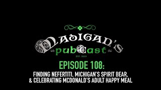 Madigans Pubcast Episode 108Finding Nefertiti Michigan’s Spirit Bear amp McDonald’s Adult Happy Meal [upl. by Eldred]