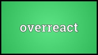 Overreact Meaning [upl. by Whalen]