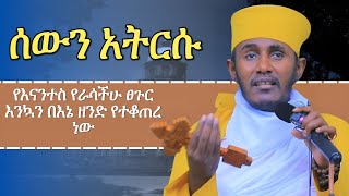 ሰውን አትርሱ እጅግ ግሩም ትምሀርት ርእሰ ሊቃውንት አባ ገብረኪዳን ግርማ aba gebrekidan girma sibket [upl. by Phemia]