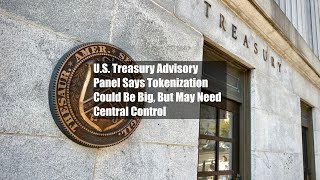 US Treasury Advisory Panel Says Tokenization Could Be Big But May Need Central Control [upl. by Efram]