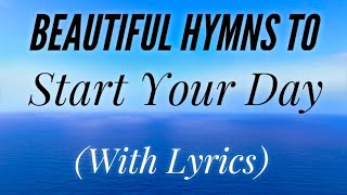 Beautiful Hymns to Start Your Day with lyrics [upl. by Anirtruc]