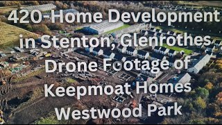 420Home Development in Stenton Glenrothes 🚁  Keepmoat Homes Westwood Park Drone Tour [upl. by Cho113]