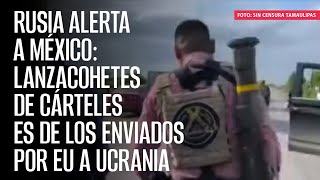 Rusia alerta a México lanzacohetes de cárteles es de los enviados por EU a Ucrania [upl. by Keen264]