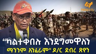 Ethiopia  “ካልተቀበሉ እንደግመዋለን ማንንም አንፈራም“ ዶር ደብረ ጽዮን [upl. by Oulman]