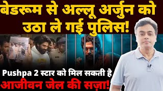 बेडरूम से अल्लू अर्जुन को उठा ले गई पुलिस Pushpa 2 स्टार को मिल सकती है आजीवन जेल की सज़ा [upl. by Htiekram]