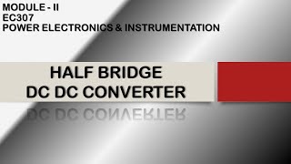 HALF BRIDGE DC DC CONVERTER  EC307  POWER ELECTRONICS AND INSTRUMENTATION  MODULE 2  KTU [upl. by Nicki]