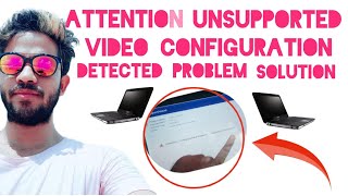 Attention Unsupported Video Configuration Detected Problem Solution Video Unsupported Problem solve [upl. by Orpah937]