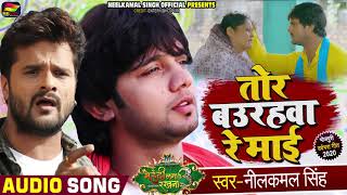 तोर बउरहवा रे माई  Neelkamal Singh  Ft Khesari Lal Yadav Bhojpuri Song  माँ के ममता [upl. by Alyworth]