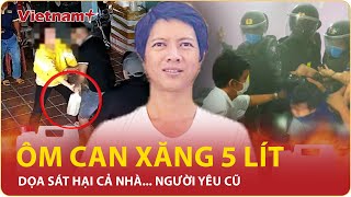 NÓNG Bị khước từ tình cảm gã đàn ông ôm can xăng 5 lít đe dọa sát hại cả nhà người yêu cũ [upl. by Nifares]