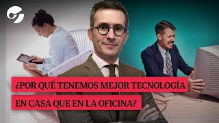 ¿POR QUÉ TENEMOS MEJOR TECNOLOGÍA EN CASA QUE EN LA OFICINA  Por Pablo Foncillas [upl. by Geralda744]