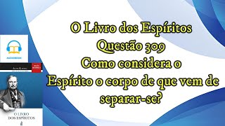 Como considera o Espírito o corpo que deixou  Questão 309  Audiobook  livro dos espíritos [upl. by Acinorav]