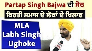 Partap Singh Bajwa ਦੀ ਸੋਚ ਕਿਰਤੀ ਸਮਾਜ ਦੇ ਲੋਕਾਂ ਦੇ ਖਿਲਾਫ  MLA Labh Singh Ughoke [upl. by Airreis]