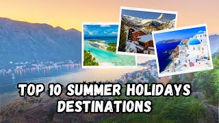 Top 10 MustVisit Summer Holiday Destinations 2024  Uncover Your Perfect Getaway [upl. by Haydon]