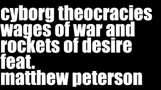 cyborg theocracies wages of war and rockets of desire feat matthew peterson [upl. by Ardnala202]