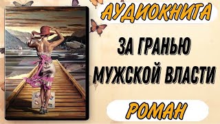 Аудиокнига РОМАН ЗА ГРАНЬЮ МУЖСКОЙ ВЛАСТИ [upl. by Adilem]