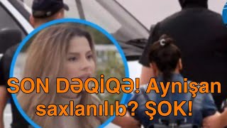 SON DƏQİQƏ Aynişan saxlanılıb ŞOK [upl. by Rezal797]