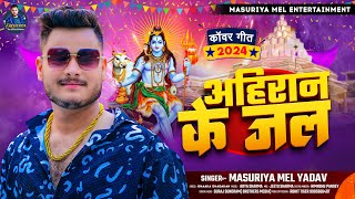 अहिरान के जल  Masuriya Mel Yadav  बोलबम गीत  Ahiran Ke Jal  New Bhojpuri Bolbam Song 2024 [upl. by Notsob794]