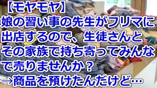 【モヤモヤ】 娘の習い事の先生がフリマに出店するので、生徒さんとその家族で持ち寄ってみんなで売りませんか？→商品を預けたんだけど… [upl. by Aivatal]